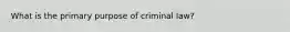 What is the primary purpose of criminal law?