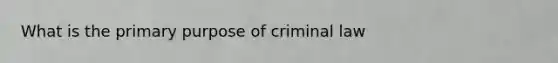 What is the primary purpose of criminal law