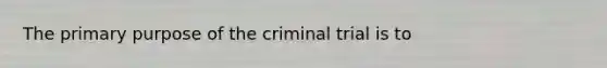 The primary purpose of the criminal trial is to