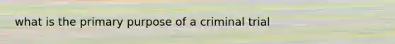 what is the primary purpose of a criminal trial