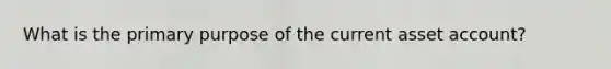 What is the primary purpose of the current asset account?
