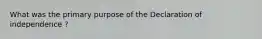 What was the primary purpose of the Declaration of independence ?