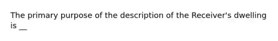 The primary purpose of the description of the Receiver's dwelling is __