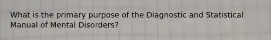 What is the primary purpose of the Diagnostic and Statistical Manual of Mental Disorders?