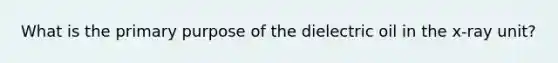 What is the primary purpose of the dielectric oil in the x-ray unit?