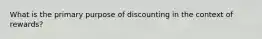 What is the primary purpose of discounting in the context of rewards?