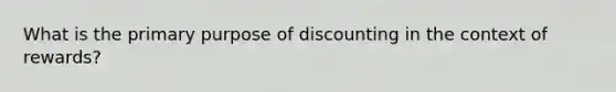 What is the primary purpose of discounting in the context of rewards?