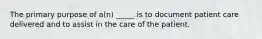 The primary purpose of a(n) _____ is to document patient care delivered and to assist in the care of the patient.