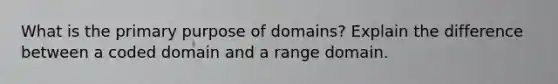 What is the primary purpose of domains? Explain the difference between a coded domain and a range domain.