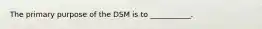 The primary purpose of the DSM is to ___________.