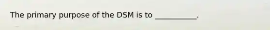 The primary purpose of the DSM is to ___________.