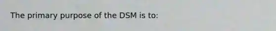 The primary purpose of the DSM is to: