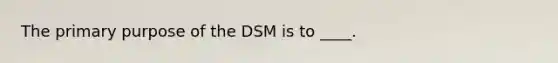 The primary purpose of the DSM is to ____.