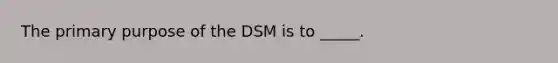 The primary purpose of the DSM is to _____.