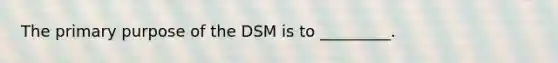 The primary purpose of the DSM is to _________.