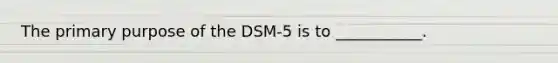 The primary purpose of the DSM-5 is to ___________.