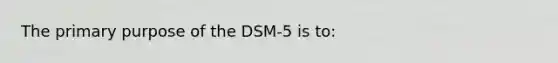 The primary purpose of the DSM-5 is to: