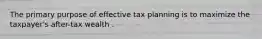 The primary purpose of effective tax planning is to maximize the taxpayer's after-tax wealth .