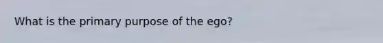 What is the primary purpose of the ego?