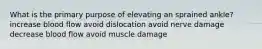 What is the primary purpose of elevating an sprained ankle? ​increase blood flow ​avoid dislocation ​avoid nerve damage ​decrease blood flow ​avoid muscle damage