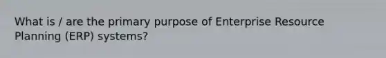 What is / are the primary purpose of Enterprise Resource Planning (ERP) systems?