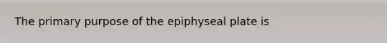 The primary purpose of the epiphyseal plate is