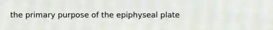 the primary purpose of the epiphyseal plate