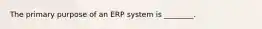 The primary purpose of an ERP system is​ ________.