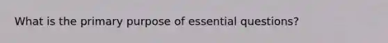 What is the primary purpose of essential questions?