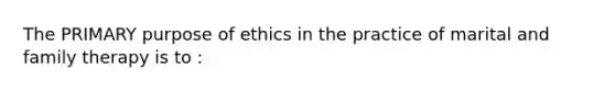 The PRIMARY purpose of ethics in the practice of marital and family therapy is to :