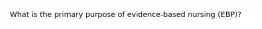 What is the primary purpose of evidence-based nursing (EBP)?