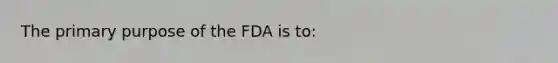 The primary purpose of the FDA is to: