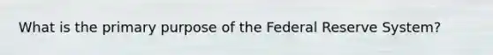 What is the primary purpose of the Federal Reserve System?