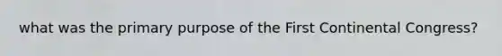 what was the primary purpose of the First Continental Congress?