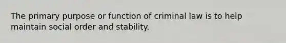 The primary purpose or function of criminal law is to help maintain social order and stability.