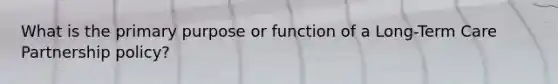 What is the primary purpose or function of a Long-Term Care Partnership policy?