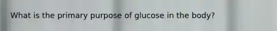 What is the primary purpose of glucose in the body?