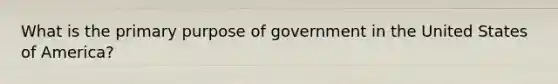 What is the primary purpose of government in the United States of America?