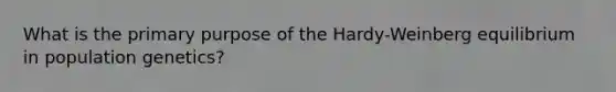 What is the primary purpose of the Hardy-Weinberg equilibrium in population genetics?