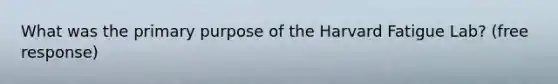 What was the primary purpose of the Harvard Fatigue Lab? (free response)
