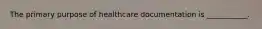 The primary purpose of healthcare documentation is ___________.