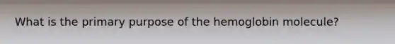 What is the primary purpose of the hemoglobin molecule?