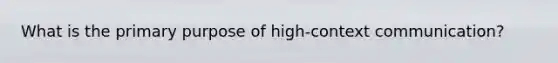 What is the primary purpose of high-context communication?