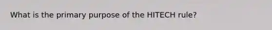 What is the primary purpose of the HITECH rule?