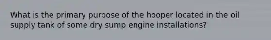 What is the primary purpose of the hooper located in the oil supply tank of some dry sump engine installations?