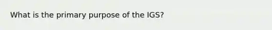 What is the primary purpose of the IGS?