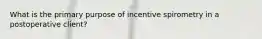 What is the primary purpose of incentive spirometry in a postoperative client?
