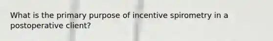 What is the primary purpose of incentive spirometry in a postoperative client?