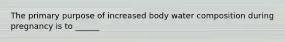 The primary purpose of increased body water composition during pregnancy is to ______