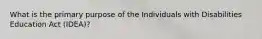 What is the primary purpose of the Individuals with Disabilities Education Act (IDEA)?